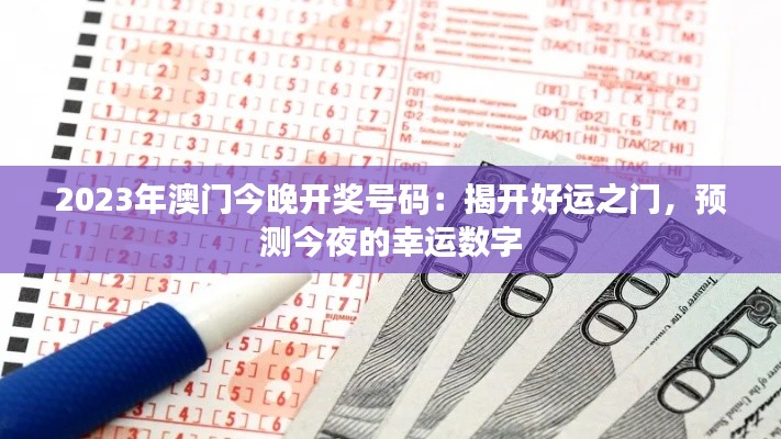 2023年澳门今晚开奖号码：揭开好运之门，预测今夜的幸运数字