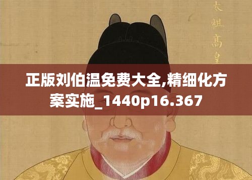 正版刘伯温免费大全,精细化方案实施_1440p16.367