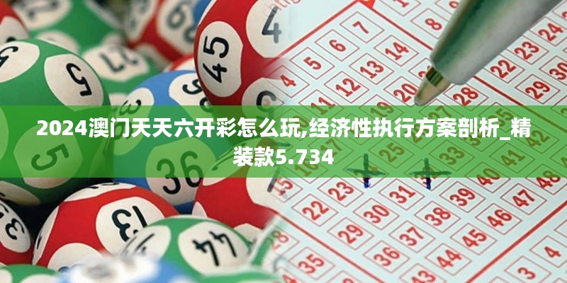 2024澳门天天六开彩怎么玩,经济性执行方案剖析_精装款5.734