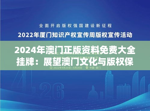 2024年澳门正版资料免费大全挂牌：展望澳门文化与版权保护的新时代