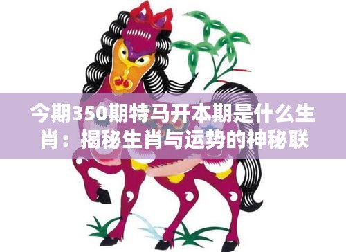 今期350期特马开本期是什么生肖：揭秘生肖与运势的神秘联系