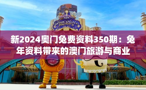 新2024奥门兔费资料350期：兔年资料带来的澳门旅游与商业发展的新机遇