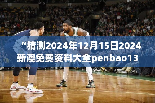 “猜测2024年12月15日2024新澳免费资料大全penbao136”：预见趋势，把握先机