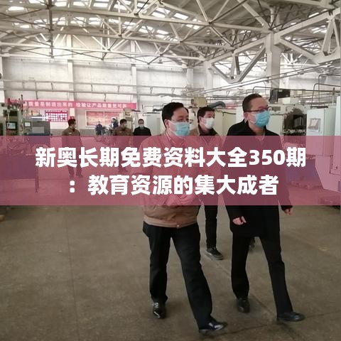 新奥长期免费资料大全350期：教育资源的集大成者