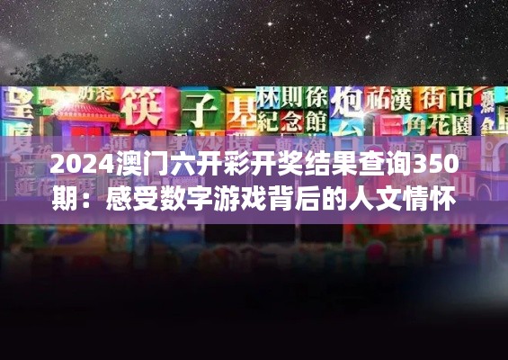 2024澳门六开彩开奖结果查询350期：感受数字游戏背后的人文情怀