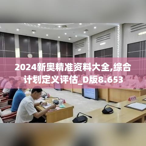 2024新奥精准资料大全,综合计划定义评估_D版8.653