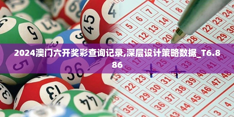 2024澳门六开奖彩查询记录,深层设计策略数据_T6.886