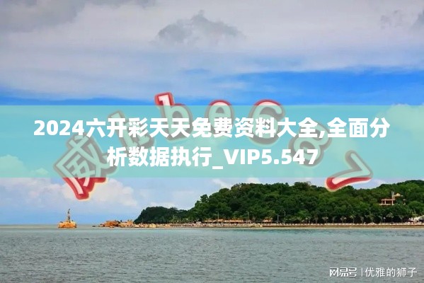 2024六开彩天天免费资料大全,全面分析数据执行_VIP5.547