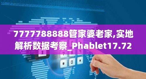 7777788888管家婆老家,实地解析数据考察_Phablet17.723