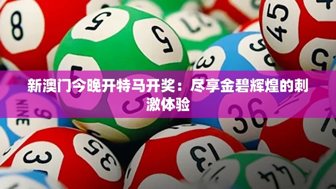 新澳门今晚开特马开奖：尽享金碧辉煌的刺激体验