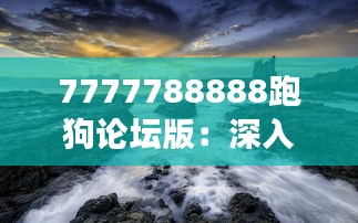 7777788888跑狗论坛版：深入体验数字序列与论坛动态的交织世界