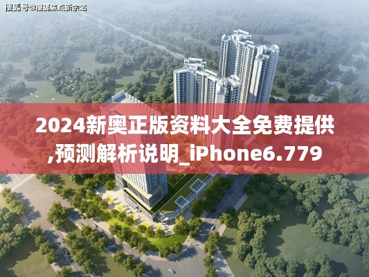 2024新奥正版资料大全免费提供,预测解析说明_iPhone6.779