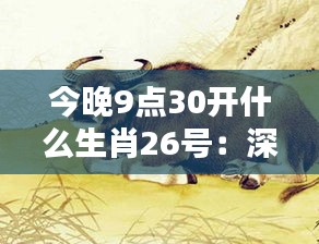 今晚9点30开什么生肖26号：深入揭示天时地利与生肖运势的微妙关联