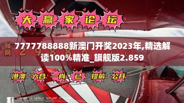 7777788888新澳门开奖2023年,精选解读100%精准_旗舰版2.859