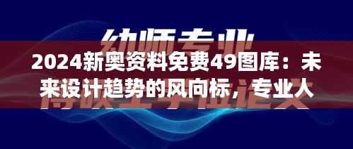 2024新奥资料免费49图库：未来设计趋势的风向标，专业人士的首选