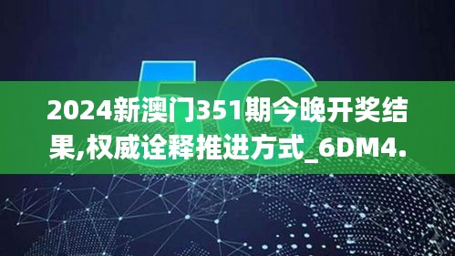 2024新澳门351期今晚开奖结果,权威诠释推进方式_6DM4.333