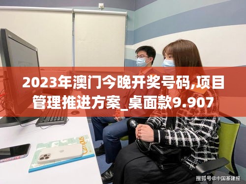 2023年澳门今晚开奖号码,项目管理推进方案_桌面款9.907