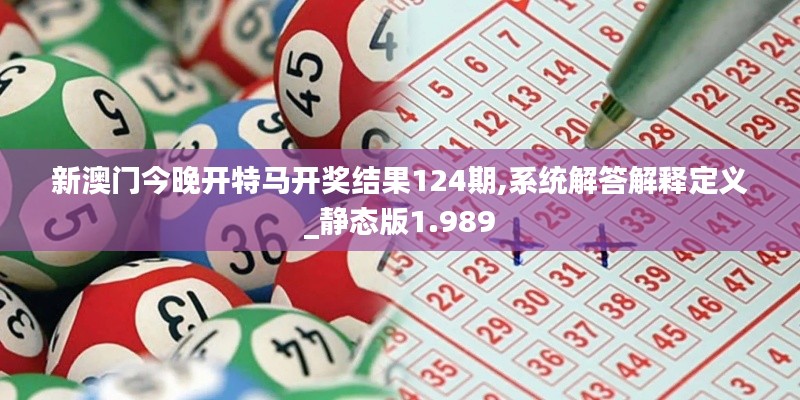 新澳门今晚开特马开奖结果124期,系统解答解释定义_静态版1.989