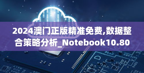 2024澳门正版精准免费,数据整合策略分析_Notebook10.803