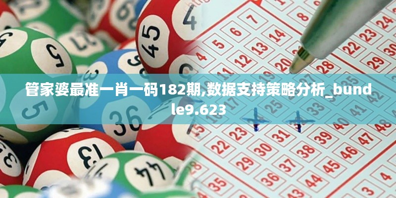 管家婆最准一肖一码182期,数据支持策略分析_bundle9.623