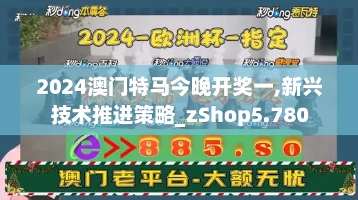 2024澳门特马今晚开奖一,新兴技术推进策略_zShop5.780