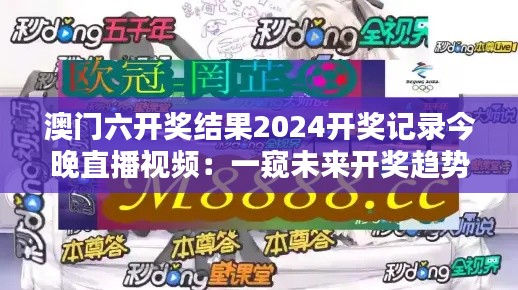 澳门六开奖结果2024开奖记录今晚直播视频：一窥未来开奖趋势的直播盛宴