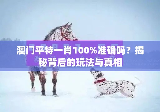 澳门平特一肖100%准确吗？揭秘背后的玩法与真相