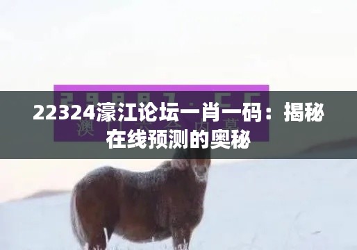 22324濠江论坛一肖一码：揭秘在线预测的奥秘