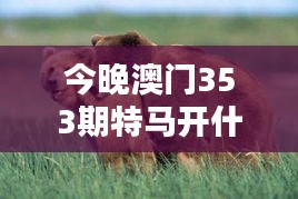 今晚澳门353期特马开什么今晚四不像：马经解密指南