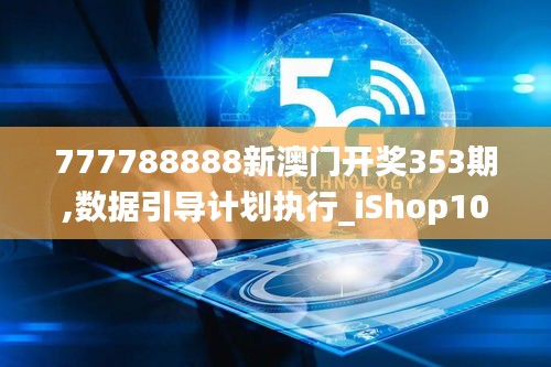 777788888新澳门开奖353期,数据引导计划执行_iShop10.655