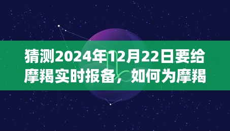 初学者与进阶用户必备的摩羯座实时报备指南，迎接2024年12月22日的特别准备攻略