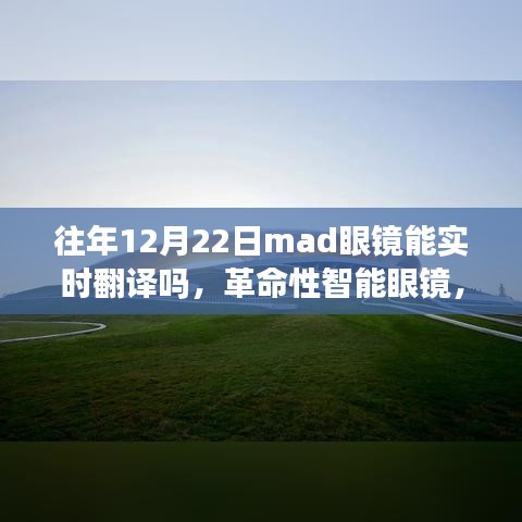 革命性智能眼镜Mad Vision实时翻译功能重塑全球交流新纪元，历年12月22日功能解析与未来展望