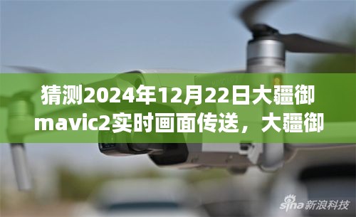 大疆御Mavic 2实时画面传送技术展望，2024年12月22日的可能性分析