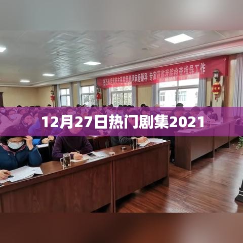 2021年年末大热剧集回顾，12月27日热门剧集盘点