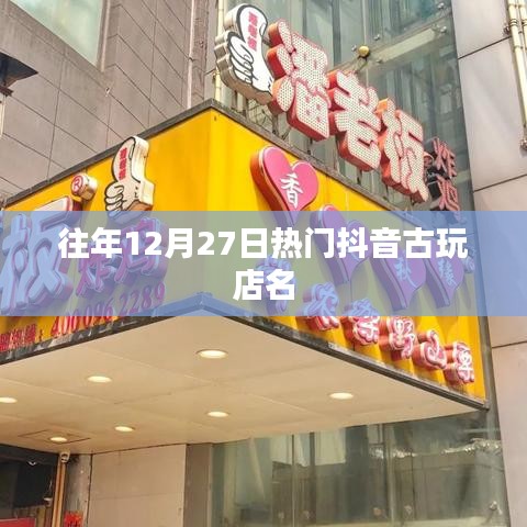 抖音古玩店年终热门榜单揭晓，历年12月27日最火店铺盘点