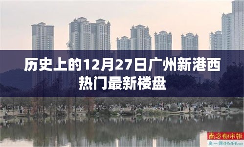 广州新港西热门楼盘历史回顾，12月27日当天动态