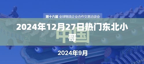 东北小哥爆火，2024年12月27日瞩目焦点，简洁明了，突出了时间和事件的核心内容，符合您的要求。希望符合您的需求。