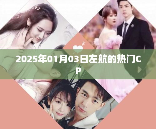 左航热门CP揭晓，2025年1月3日引爆话题热议！