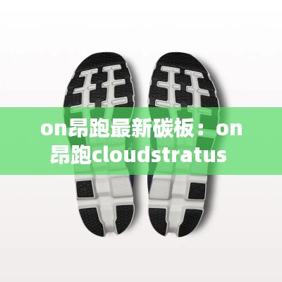 on昂跑最新碳板：on昂跑cloudstratus 