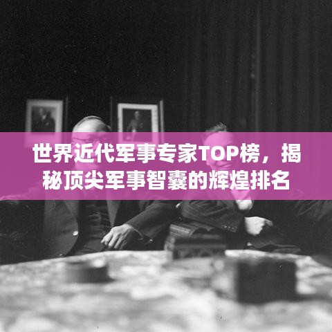 世界近代军事专家TOP榜，揭秘顶尖军事智囊的辉煌排名