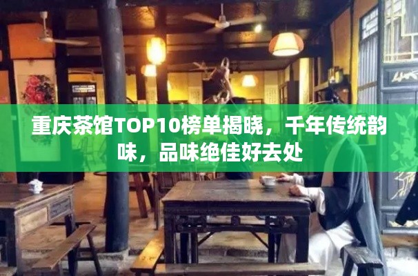 重庆茶馆TOP10榜单揭晓，千年传统韵味，品味绝佳好去处