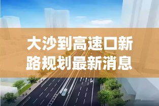 大沙到高速口新路规划最新消息：大沙路立交桥最新消息 