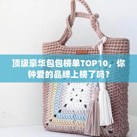 顶级豪华包包榜单TOP10，你钟爱的品牌上榜了吗？