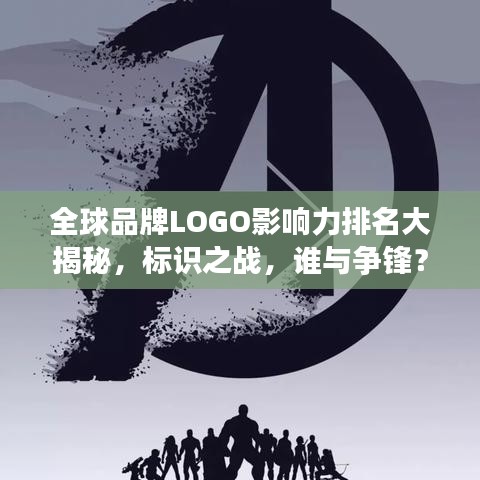 全球品牌LOGO影响力排名大揭秘，标识之战，谁与争锋？