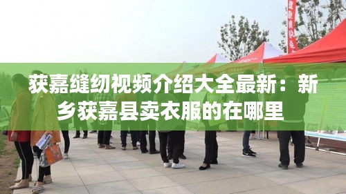 获嘉缝纫视频介绍大全最新：新乡获嘉县卖衣服的在哪里 