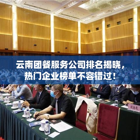 云南团餐服务公司排名揭晓，热门企业榜单不容错过！