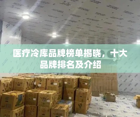 医疗冷库品牌榜单揭晓，十大品牌排名及介绍