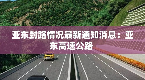 亚东封路情况最新通知消息：亚东高速公路 