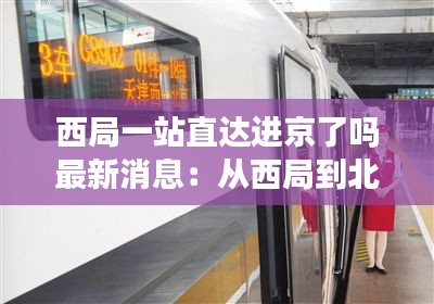 西局一站直达进京了吗最新消息：从西局到北京西站怎么坐车 