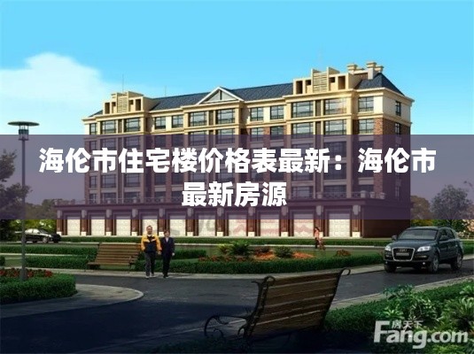 海伦市住宅楼价格表最新：海伦市最新房源 